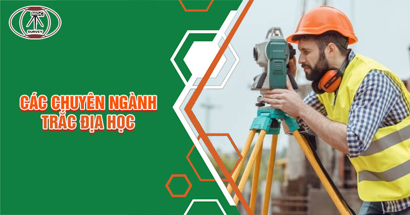 Các chuyên ngành nghiên cứu Trắc địa học hiện nay