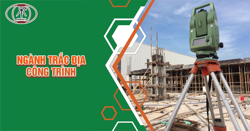 Ngành trắc địa công trình - Nhiệm vụ và trò cực chi tiết