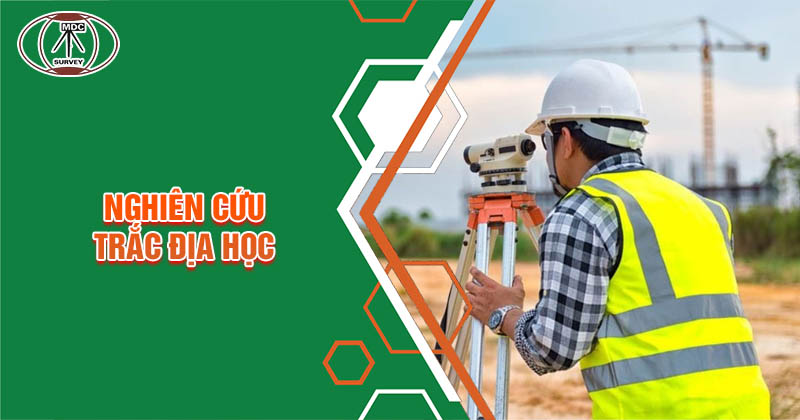 Nghiên cứu Trắc địa học là gì? Khái niệm, chuyên ngành học