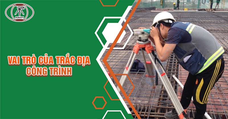 Trắc địa công trình có vai trò quan trọng gì?